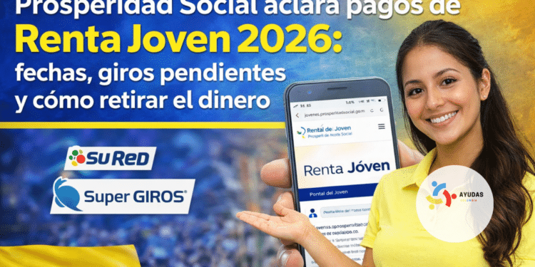 Prosperidad Social aclara pagos de Renta Joven 2026: fechas, giros pendientes y cómo retirar el dinero