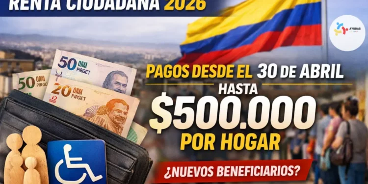 Renta Ciudadana 2026: pagos de hasta $500.000 se reactivarían a finales de abril con posibles nuevos beneficiarios