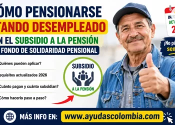 ¿Desempleado y sin poder cotizar? Así podrías pensionarte con el subsidio del Fondo de Solidaridad Pensional en 2026