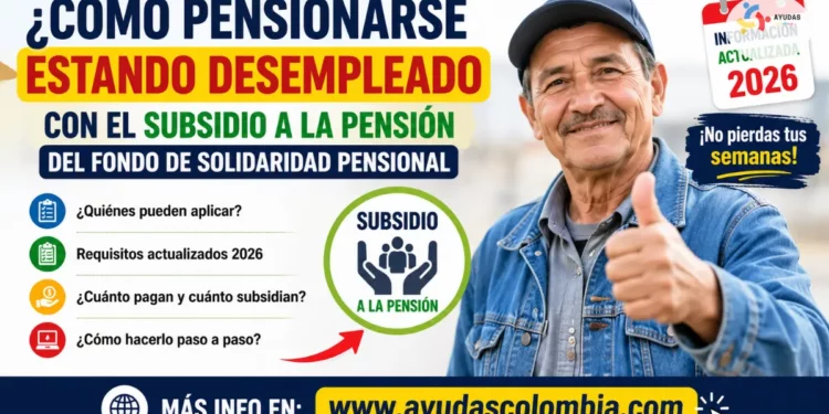¿Desempleado y sin poder cotizar? Así podrías pensionarte con el subsidio del Fondo de Solidaridad Pensional en 2026