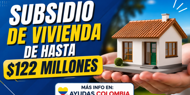 Subsidio de vivienda de hasta $122 millones en Colombia 2026: requisitos, documentos y cómo solicitarlo paso a paso (Explicado a lo coquito)